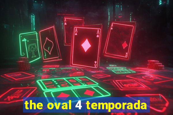 the oval 4 temporada